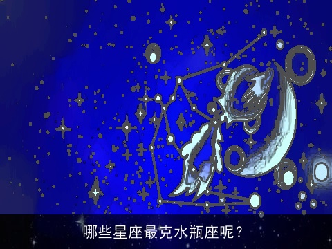 哪些星座最克水瓶座呢？