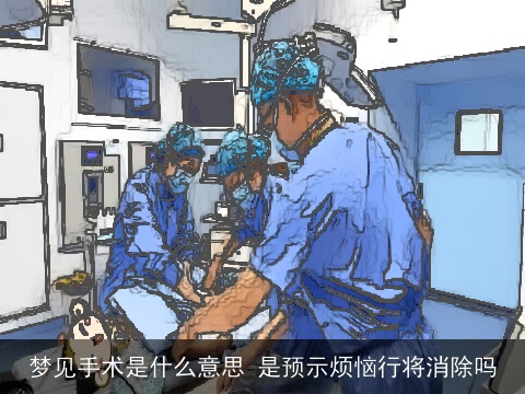梦见手术是什么意思 是预示烦恼行将消除吗
