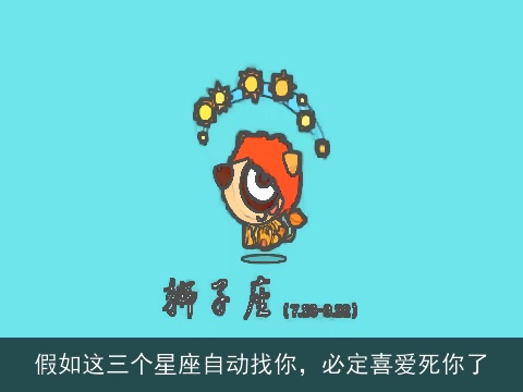 假如这三个星座自动找你，必定喜爱死你了