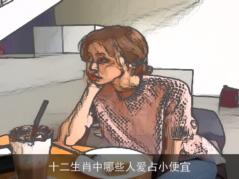 十二生肖中哪些人爱占小便宜