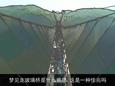 梦见走玻璃桥是什么意思 这是一种佳兆吗