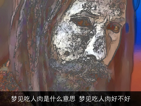 梦见吃人肉是什么意思 梦见吃人肉好不好