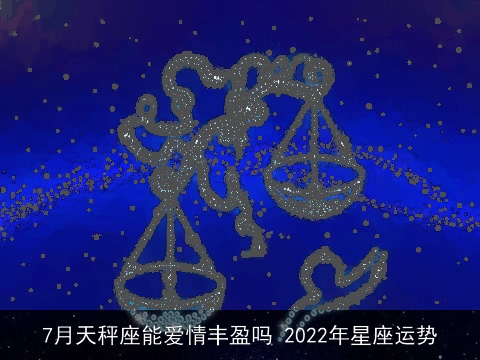 7月天秤座能爱情丰盈吗 2022年星座运势