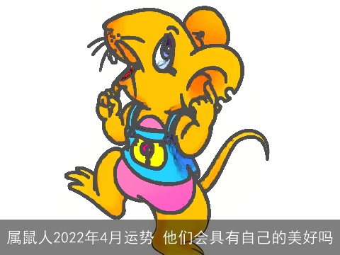 属鼠人2022年4月运势 他们会具有自己的美好吗