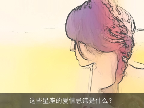 这些星座的爱情忌讳是什么？