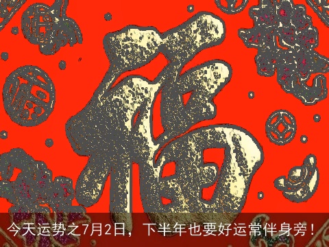 今天运势之7月2日，下半年也要好运常伴身旁！