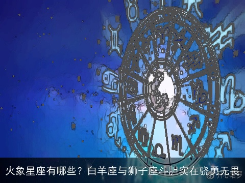 火象星座有哪些？白羊座与狮子座斗胆实在骁勇无畏