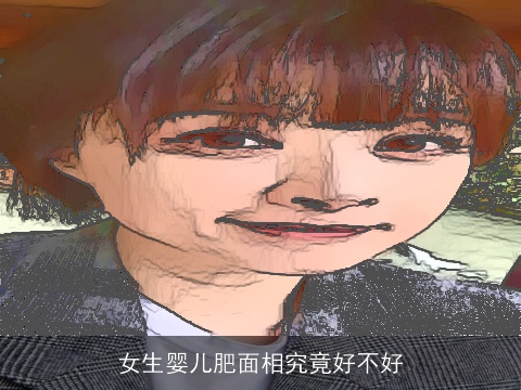女生婴儿肥面相究竟好不好