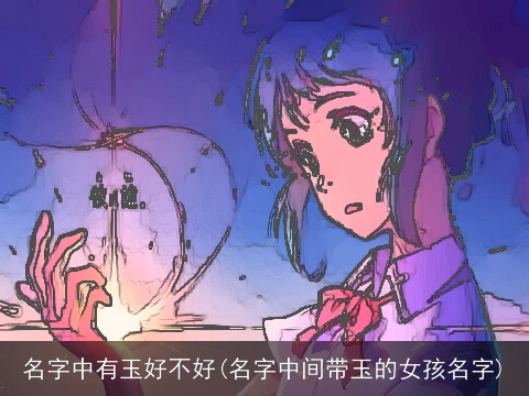 名字中有玉好不好(名字中间带玉的女孩名字)
