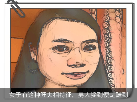 女子有这种旺夫相特征，男人娶到便是赚到