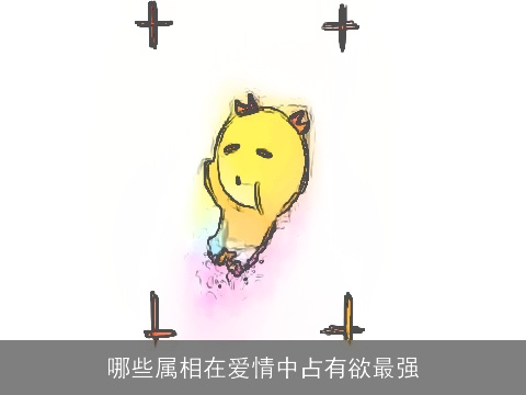 哪些属相在爱情中占有欲最强