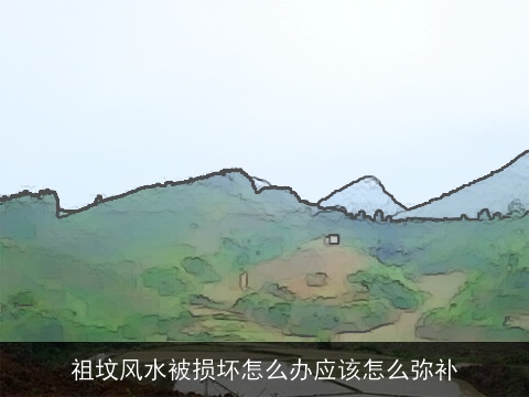 祖坟风水被损坏怎么办应该怎么弥补