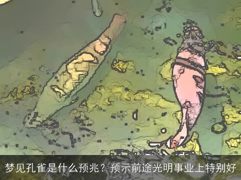 梦见孔雀是什么预兆？预示前途光明事业上特别好