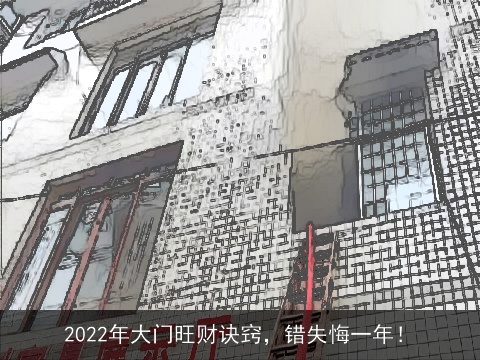 2022年大门旺财诀窍，错失悔一年！