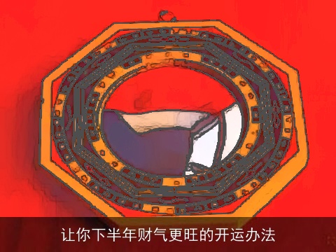 让你下半年财气更旺的开运办法