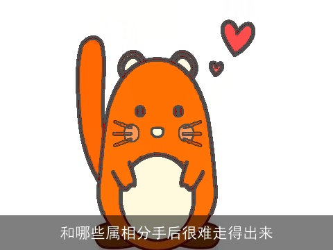 和哪些属相分手后很难走得出来