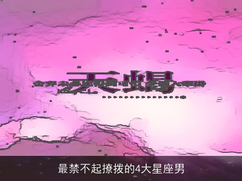 最禁不起撩拨的4大星座男