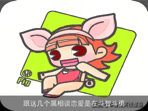 跟这几个属相谈恋爱是在斗智斗勇