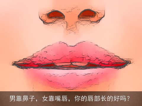 男靠鼻子，女靠嘴唇，你的唇部长的好吗？
