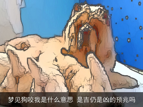 梦见狗咬我是什么意思 是吉仍是凶的预兆吗