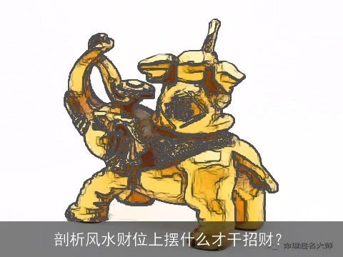 剖析风水财位上摆什么才干招财？