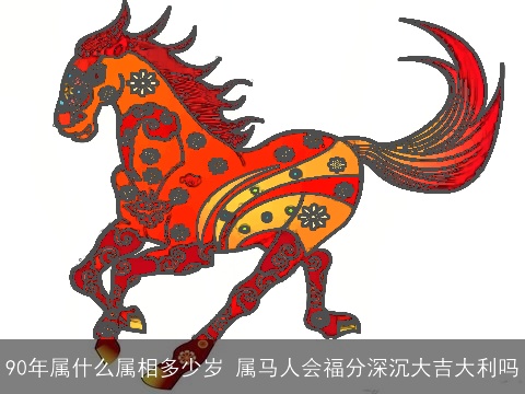 90年属什么属相多少岁 属马人会福分深沉大吉大利吗