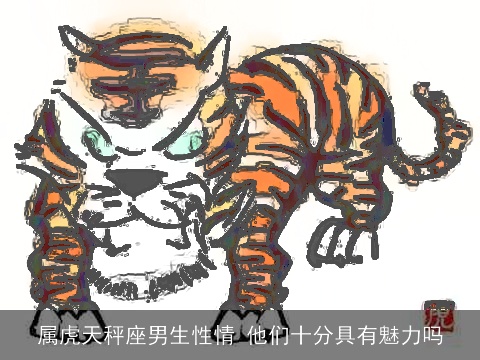 属虎天秤座男生性情 他们十分具有魅力吗