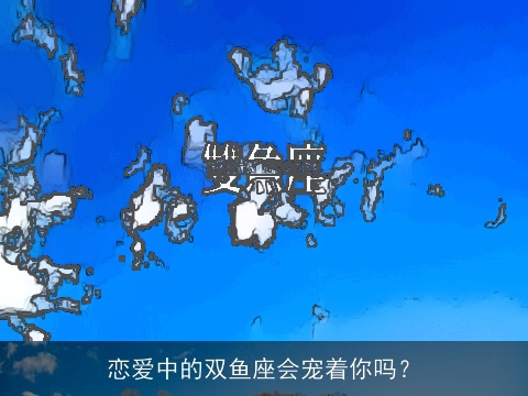 恋爱中的双鱼座会宠着你吗？