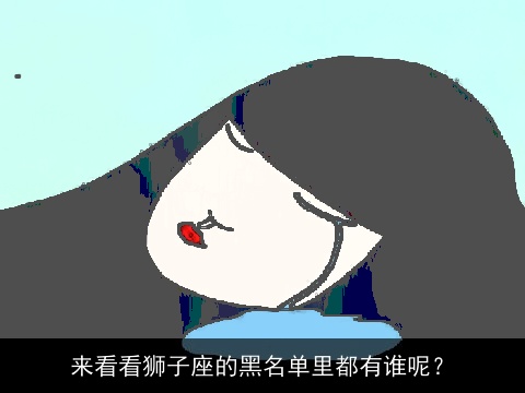 来看看狮子座的黑名单里都有谁呢？