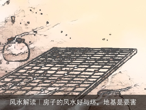 风水解读｜房子的风水好与坏，地基是要害