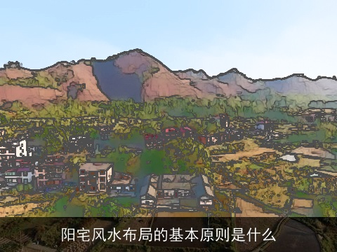 阳宅风水布局的基本原则是什么