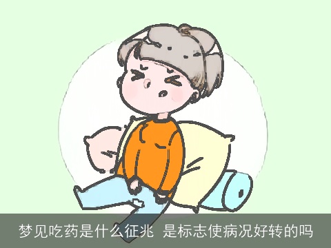 梦见吃药是什么征兆 是标志使病况好转的吗