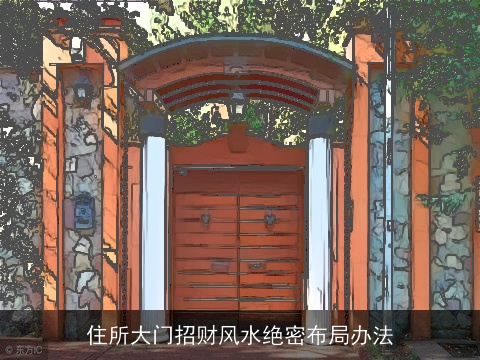住所大门招财风水绝密布局办法