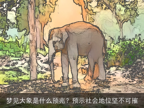 梦见大象是什么预兆？预示社会地位坚不可摧