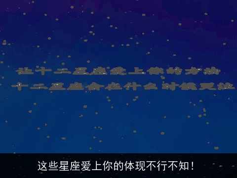 这些星座爱上你的体现不行不知！