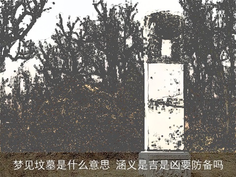 梦见坟墓是什么意思 涵义是吉是凶要防备吗