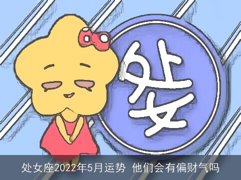 处女座2022年5月运势 他们会有偏财气吗
