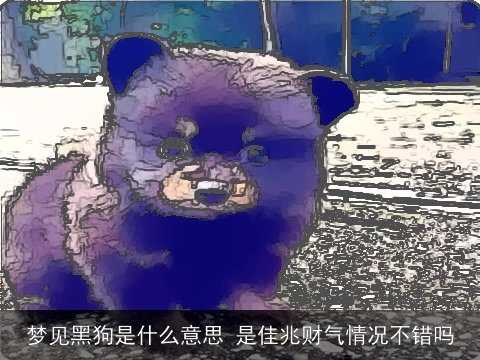 梦见黑狗是什么意思 是佳兆财气情况不错吗