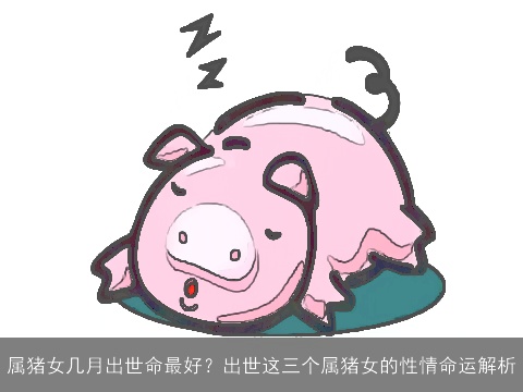 属猪女几月出世命最好？出世这三个属猪女的性情命运解析