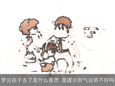 梦见孩子丢了是什么意思 是提示财气运势不好吗