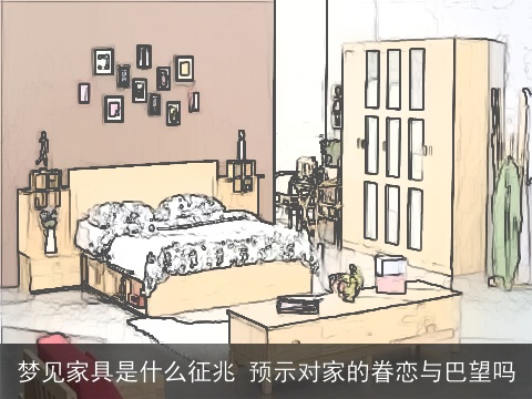 梦见家具是什么征兆 预示对家的眷恋与巴望吗