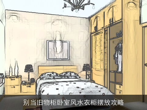 别当旧物柜卧室风水衣柜摆放攻略