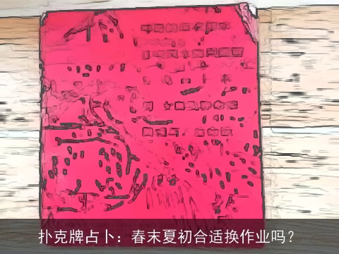 扑克牌占卜：春末夏初合适换作业吗？