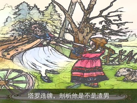 塔罗选牌，剖析他是不是渣男