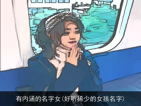 有内涵的名字女(好听稀少的女孩名字)