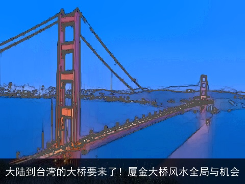 大陆到台湾的大桥要来了！厦金大桥风水全局与机会