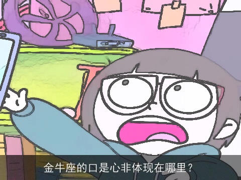 金牛座的口是心非体现在哪里？