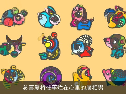 总喜爱将往事烂在心里的属相男