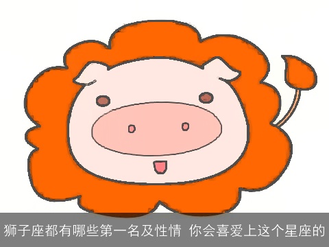 狮子座都有哪些第一名及性情 你会喜爱上这个星座的