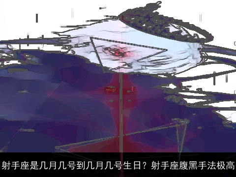 射手座是几月几号到几月几号生日？射手座腹黑手法极高